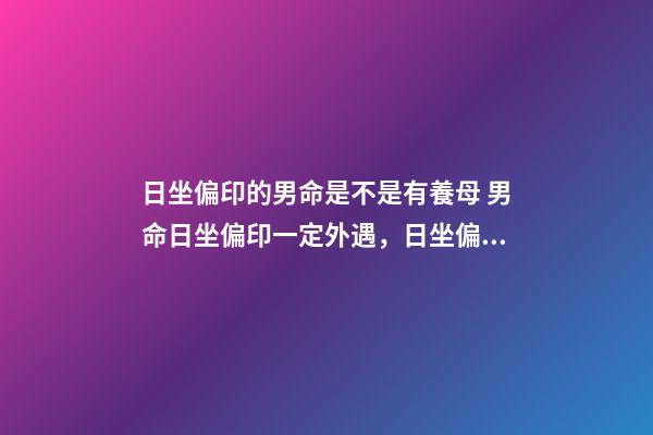 日坐偏印的男命是不是有養母 男命日坐偏印一定外遇，日坐偏印男命-第1張-觀點-玄機派